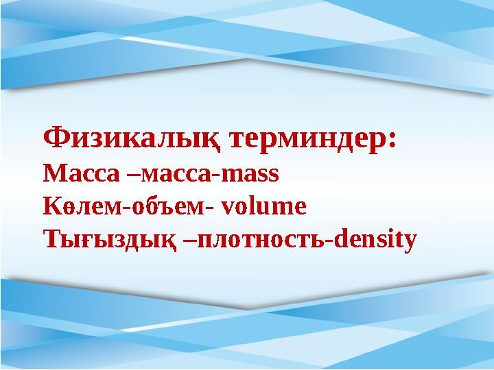 Физикалық терминдер : Масса –масса- mass Көлем-объем- volume Тығыздық –плотность- density