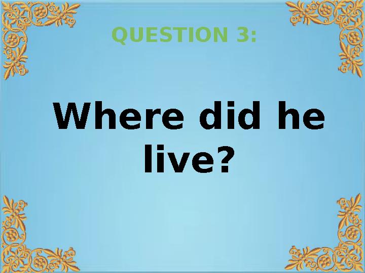 QUESTION 3: Where did he live?
