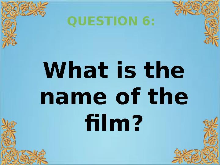 QUESTION 6: What is the name of the film?