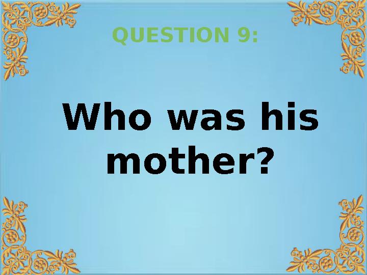 QUESTION 9: Who was his mother?