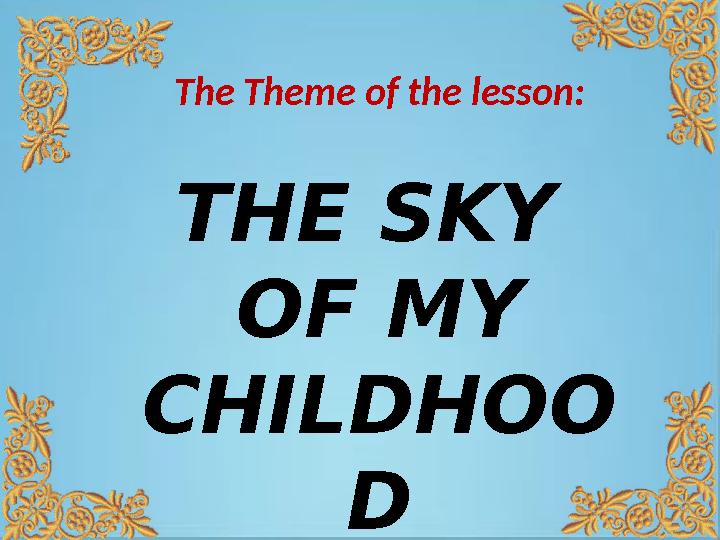 The Theme of the lesson: THE SKY OF MY CHILDHOO D