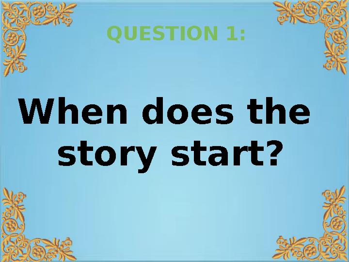QUESTION 1: When does the story start?