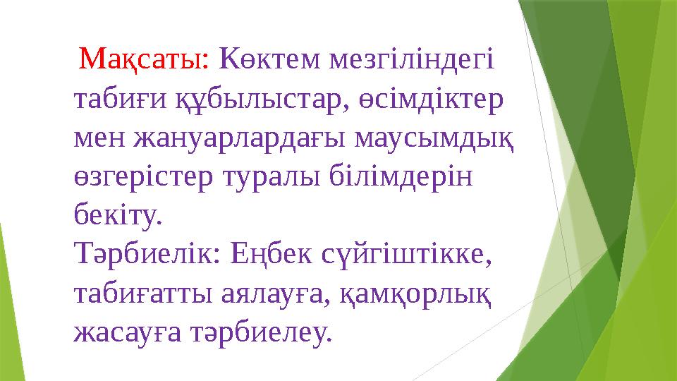 Мақсаты: Көктем мезгіліндегі табиғи құбылыстар, өсімдіктер мен жануарлардағы маусымдық өзгерістер туралы білімдерін бе