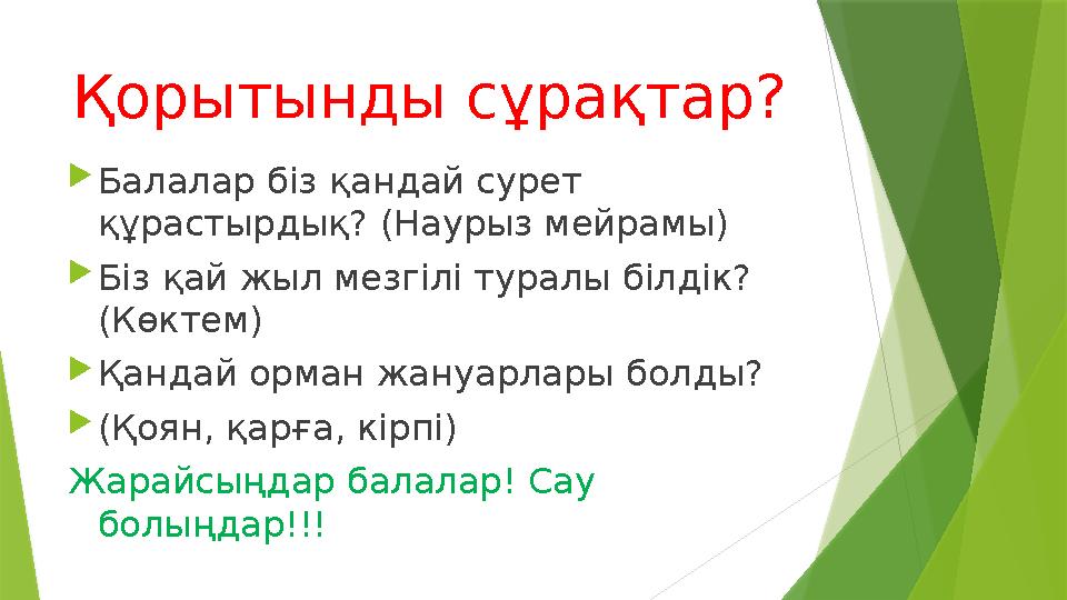 Қорытынды сұрақтар?  Балалар біз қандай сурет құрастырдық? (Наурыз мейрамы)  Біз қай жыл мезгілі туралы білдік? (Көктем)  Қ