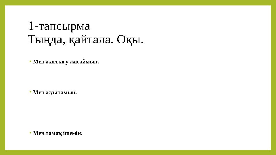 1-тапсырма Тыңда, қайтала. Оқы. • Мен жаттығу жасаймын. • Мен жуынамын. • Мен тамақ ішемін.