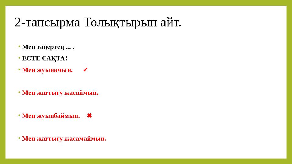 2-тапсырма Толықтырып айт. • Мен таңертең ... . • ЕСТЕ САҚТА! • Мен жуынамын. ✔ • Мен жаттығу жасаймын. • Мен жуынба
