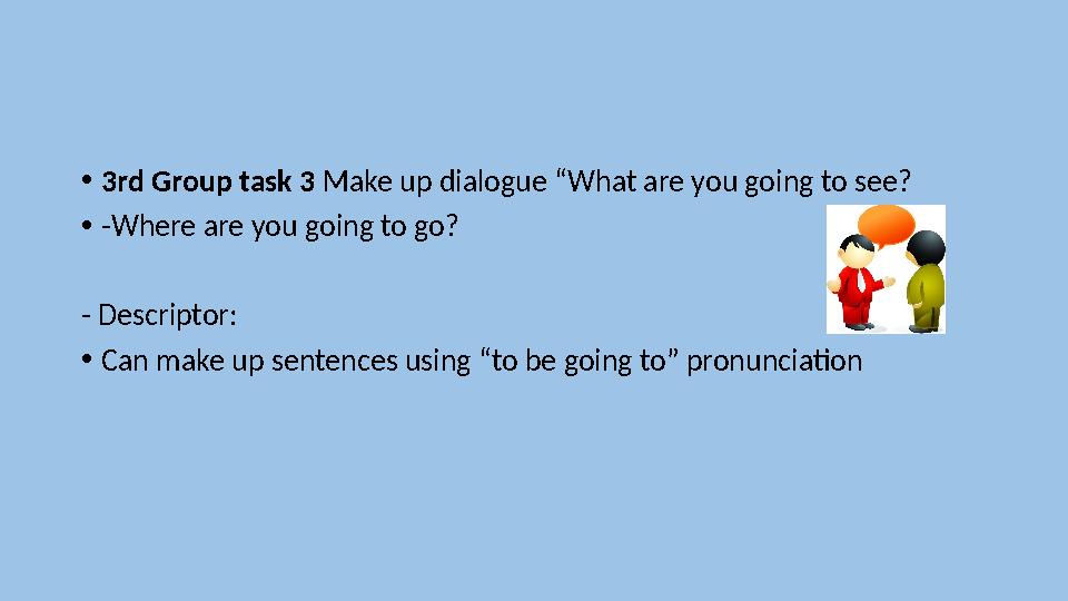 • 3rd Group task 3 Make up dialogue “What are you going to see? • -Where are you going to go? - Descriptor: • Can make up sen