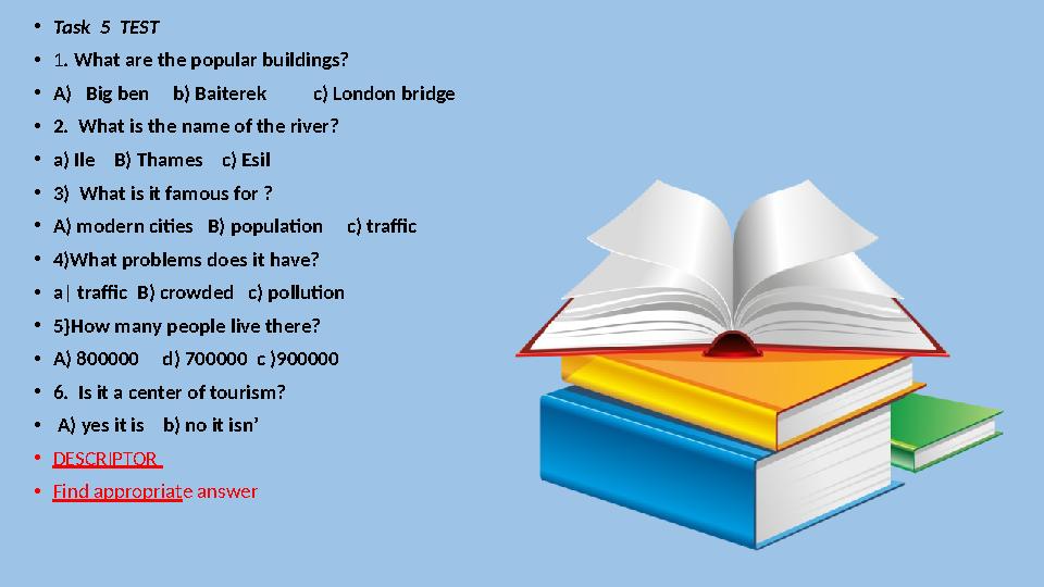 • Task 5 TEST • 1 . What are the popular buildings? • A) Big ben b) Baiterek c) London bridge • 2. What is t