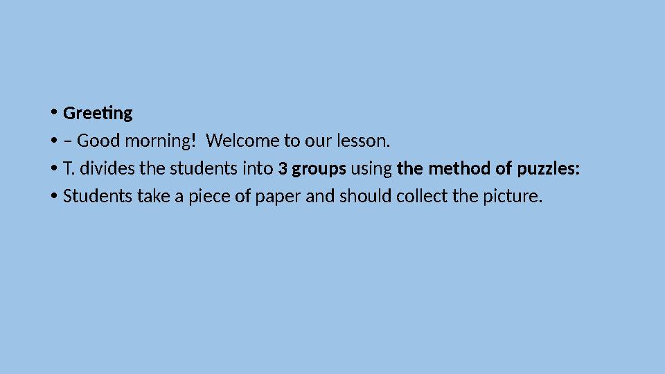 • Greeting • – Good morning! Welcome to our lesson. • T. divides the students into 3 groups using the method of puzzles: •