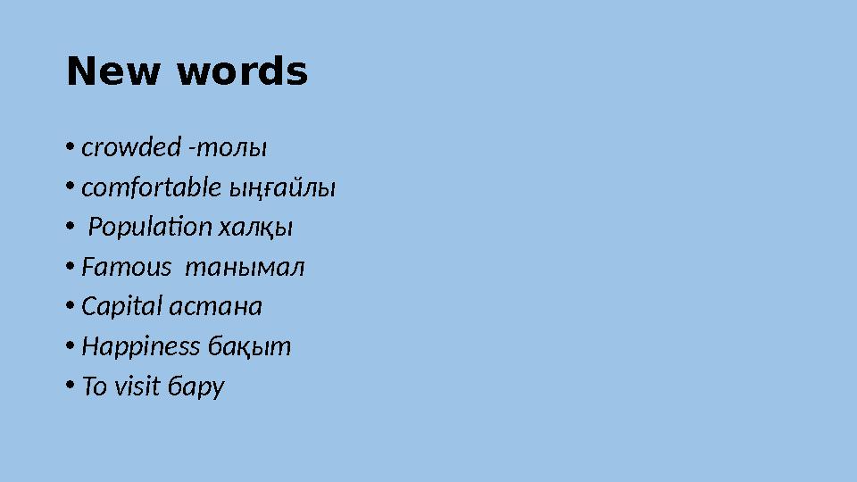 New words • crowded - толы • comfortable ыңғайлы • Population халқы • Famous танымал • Capital астана • Happiness бақы