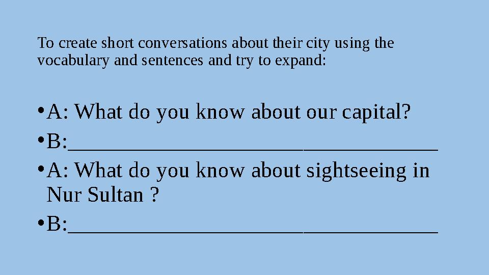 To create short conversations about their city using the vocabulary and sentences and try to expand: • A: What do you know abou