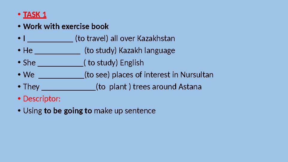 • TASK 1 • Work with exercise book • I ___________ (to travel) all over Kazakhstan • He ___________ (to study) Kazakh languag