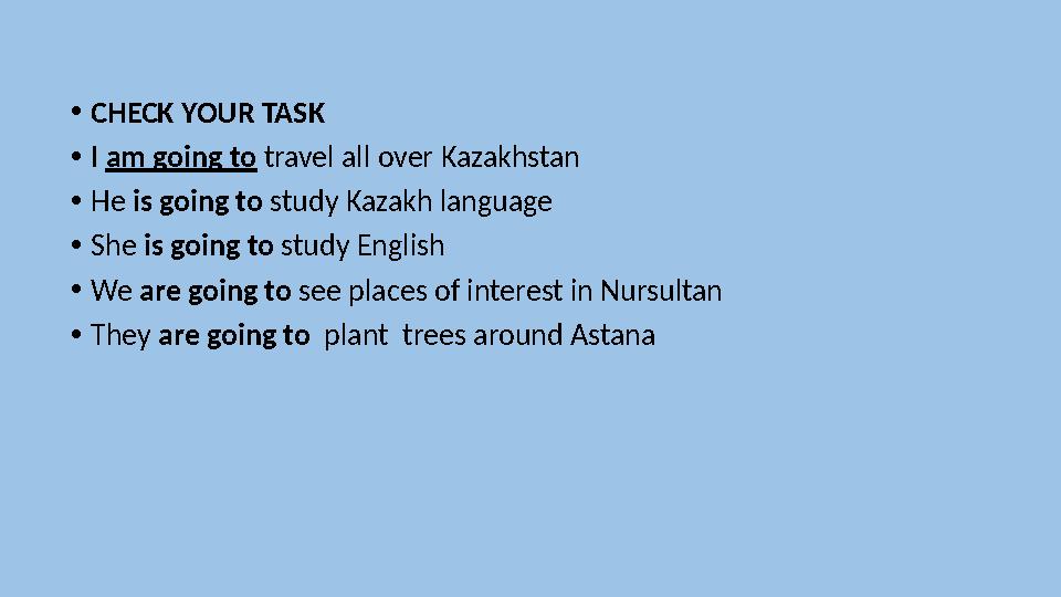• CHECK YOUR TASK • I am going to travel all over Kazakhstan • He is going to study Kazakh language • She is going to s