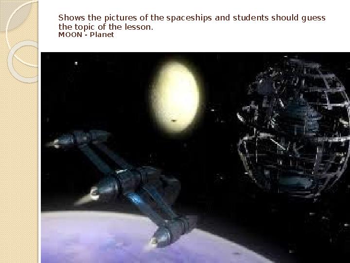 Shows the pictures of the spaceships and students should guess the topic of the lesson. MOON - Planet