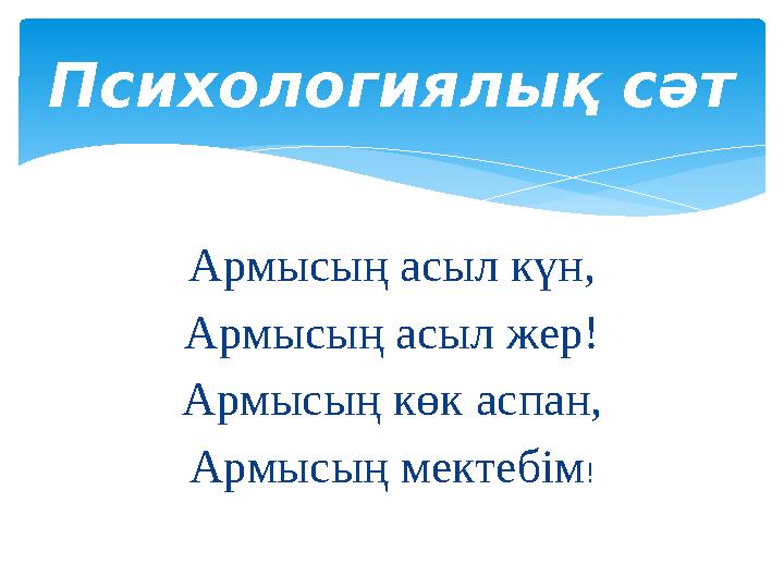 Армысың асыл күн , Армысың асыл жер! Армысың көк аспан, Армысың мектебім !Психологиялық сәт
