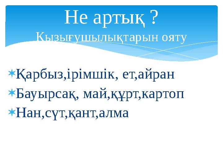  Қарбыз,ірімшік, ет,айран  Бауырсақ, май,құрт,картоп  Нан,сүт,қант,алма Не артық ? Қызығушылықтарын ояту