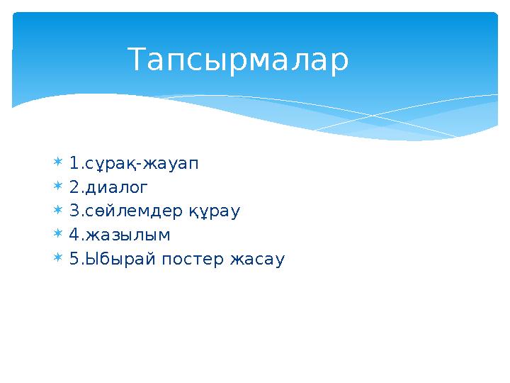  1.сұрақ-жауап  2.диалог  3.сөйлемдер құрау  4.жазылым  5.Ыбырай постер жасау Тапсырмалар