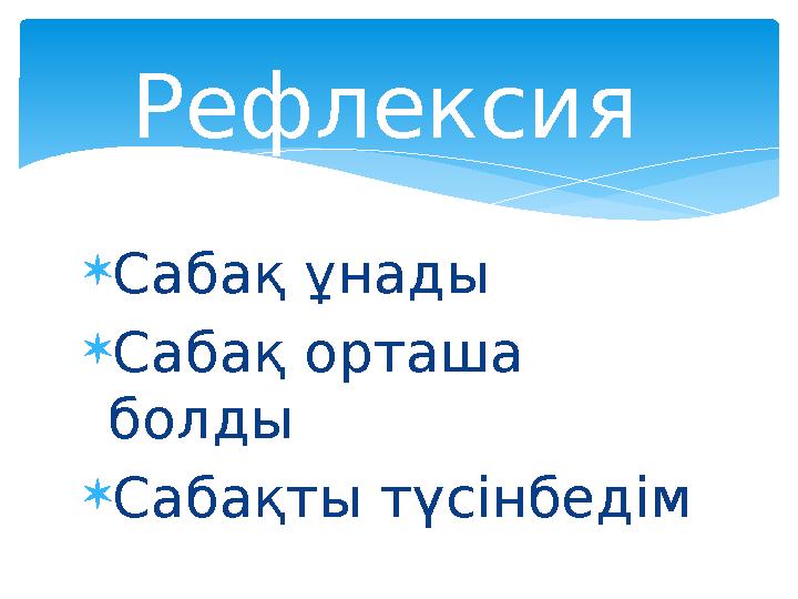  Сабақ ұнады  Сабақ орташа болды  Сабақты түсінбедім Рефлексия