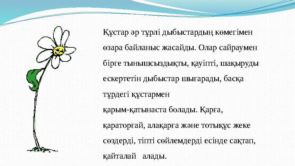 Құстар әр тұрл i дыбыстардың көмег i мен өзара байланыс жасайды. Олар сайраумен б i рге тынышсыздықты, қау i пт i, шақыруды