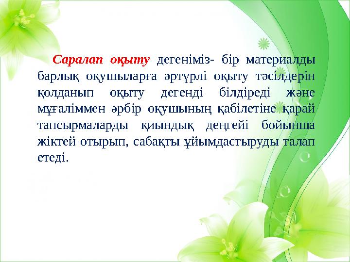 Саралап оқыту дегеніміз- бір материалды барлық оқушыларға әртүрлі оқыту тәсілдерін қолданып оқыту дегенді б