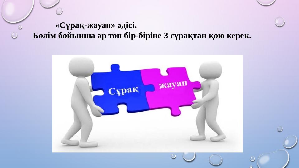 «Сұрақ-жауап» әдісі. Бөлім бойынша әр топ бір-біріне 3 сұрақтан қою керек.