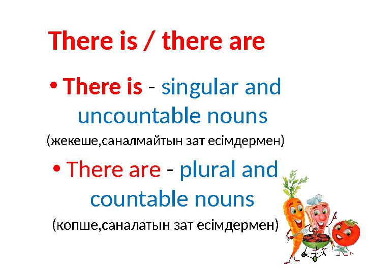 • There is - singular and uncountable nouns ( жекеше,саналмайтын зат есімдермен) • There are - plural and countable nouns