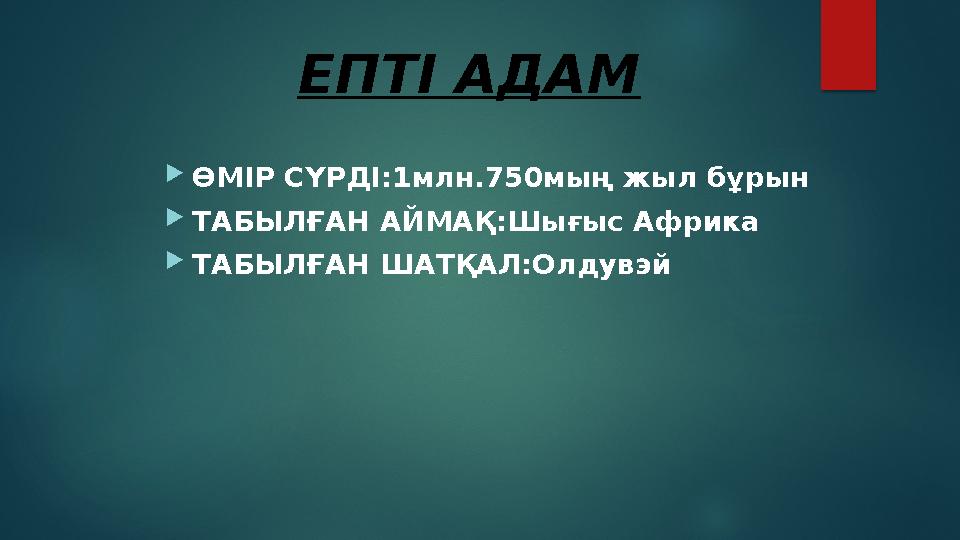 ЕПТІ АДАМ  ӨМІР СҮРДІ:1млн.750мың жыл бұрын  ТАБЫЛҒАН АЙМАҚ:Шығыс Африка  ТАБЫЛҒАН ШАТҚАЛ:Олдувэй