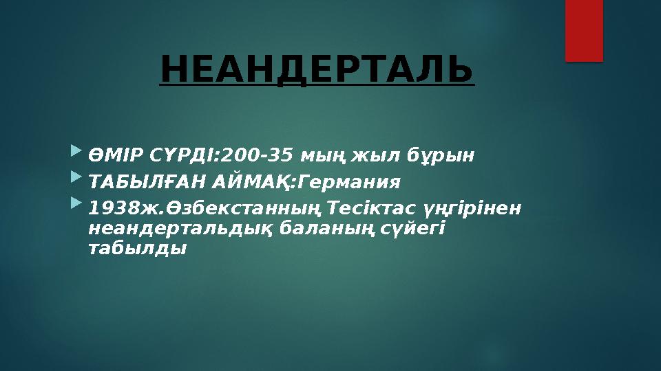 НЕАНДЕРТАЛЬ  ӨМІР СҮРДІ:200-35 мың жыл бұрын  ТАБЫЛҒАН АЙМАҚ:Германия  1938ж.Өзбекстанның Тесіктас үңгірінен н