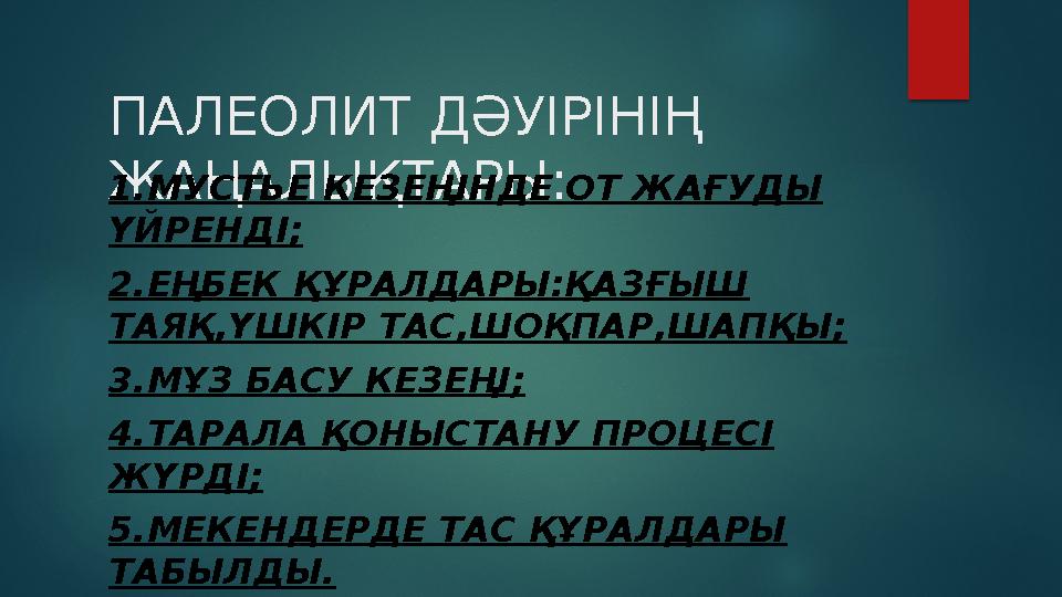 ПАЛЕОЛИТ ДӘУІРІНІҢ ЖАҢАЛЫҚТАРЫ: 1. МУСТЬЕ КЕЗЕҢІНДЕ ОТ ЖАҒУДЫ ҮЙРЕНДІ ; 2. ЕҢБЕК ҚҰРАЛДАРЫ:ҚАЗҒЫШ ТАЯҚ,ҮШКІР ТАС,ШОҚПАР,ШАПҚЫ