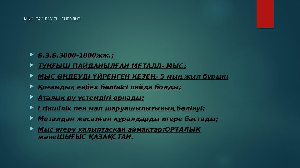 МЫС - ТАС ДӘУІРІ -“ ЭНЕОЛИТ ”  Б.З.Б. 3000-1800 жж. ;  ТҰҢҒЫШ ПАЙДАНЫЛҒАН МЕТАЛЛ - МЫС ;  МЫС ӨҢДЕУДІ ҮЙРЕНГЕН КЕЗЕҢ