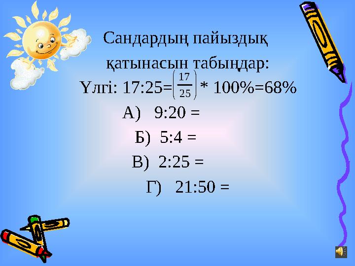 Сандардың пайыздық қатынасын табыңдар: Үлгі: 17:25 = * 100%=68% А) 9:20 = Б) 5:4 = В) 2:25 =