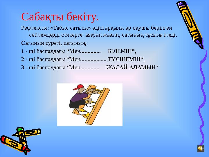 Сабақты бекіту. Рефлексия: «Табыс сатысы» әдісі арқылы әр оқушы берілген сөйлемдерді стикерге аяқтап жазып, сатының тұсына іле