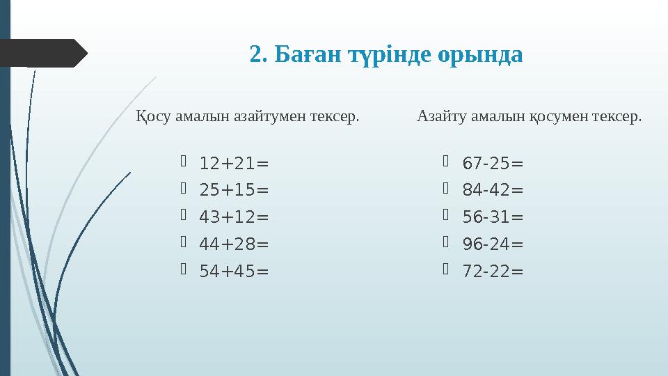 2. Баған түрінде орында Қосу амалын азайтумен тексер.  12+21 =  25+15=  43+12=  44+28=  54+45= Азайту амалын қосумен тексер