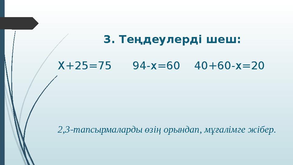 3. Теңдеулерді шеш: Х+25 =75 94-х=60 40+60-х=20 2,3-тапсырмаларды өзің орындап, мұғалімге жібер.