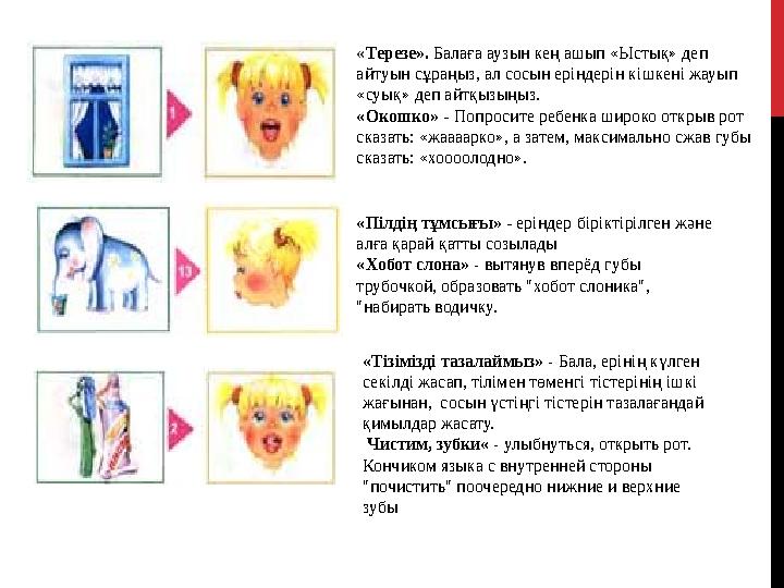 « Терезе». Балаға аузын кең ашып «Ыстық» деп айтуын сұраңыз, ал сосын еріндерін кішкені жауып «суық» деп айтқызыңыз. «Окошко