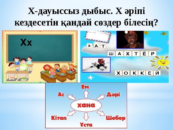 Х-дауыссыз дыбыс. Х әріпі кездесетін қандай сөздер білесің?