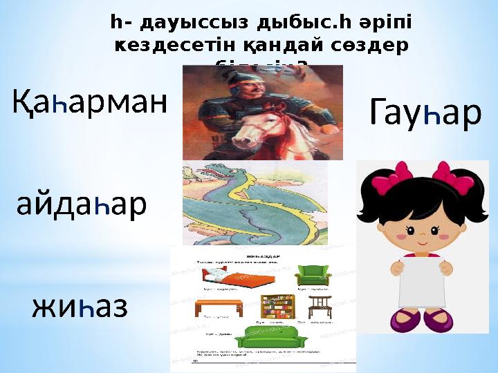 һ- дауыссыз дыбыс.һ әріпі кездесетін қандай сөздер білесің? Қа һ арман