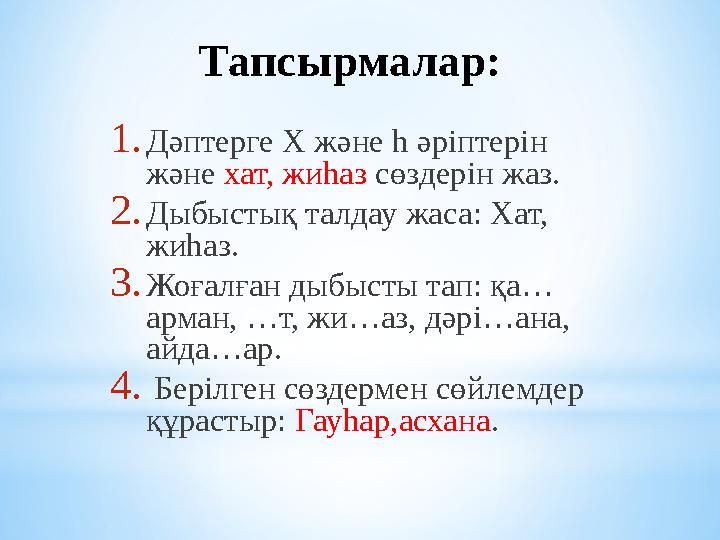 Тапсырмалар: 1. Дәптерге Х және һ әріптерін және хат, жиһаз сөздерін жаз. 2. Дыбыстық талдау жаса: Хат, жиһаз. 3. Жоғалған д