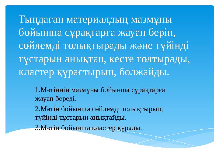 Тыңдаған материалдың мазмұны бойынша сұрақтарға жауап беріп, сөйлемді толықтырады және түйінді тұстарын анықтап, кесте толтыр