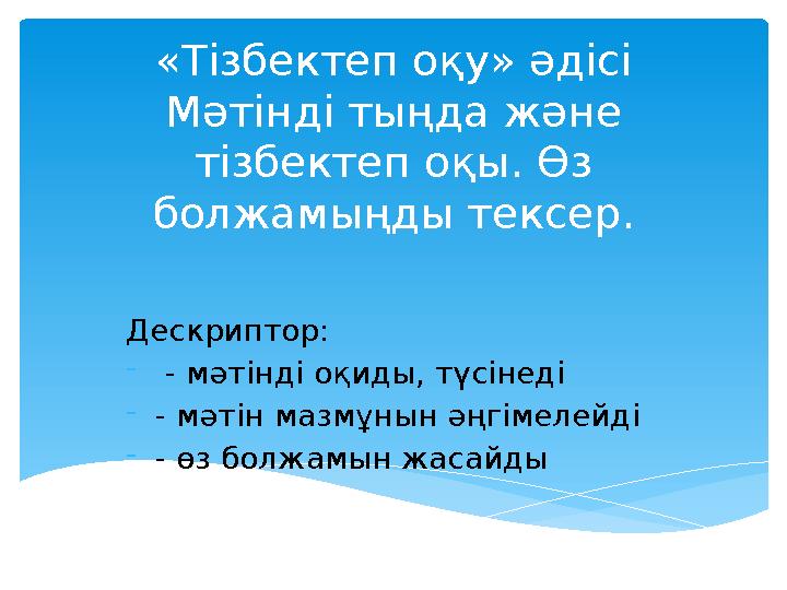 «Тізбектеп оқу» әдісі Мәтінді тыңда және тізбектеп оқы. Өз болжамыңды тексер. Дескриптор: - - мәтінді оқиды, түсінеді - - мә