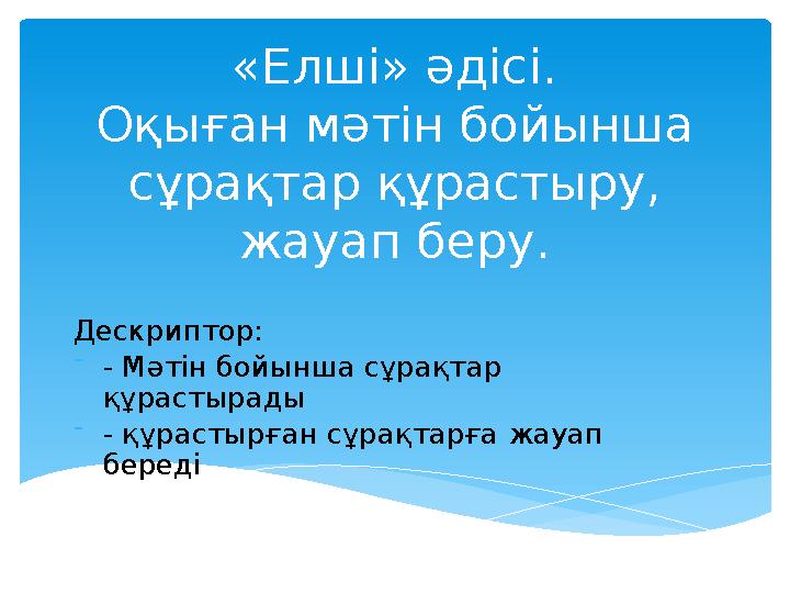 «Елші» әдісі. Оқыған мәтін бойынша сұрақтар құрастыру, жауап беру. Дескриптор: - - Мәтін бойынша сұрақтар құрастырады - - құр