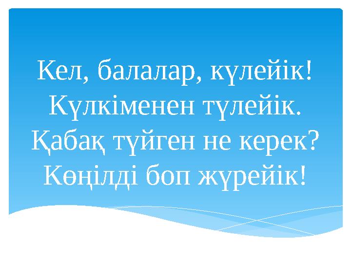 Кел, балалар, күлейік! Күлкіменен түлейік. Қабақ түйген не керек? Көңілді боп жүрейік!