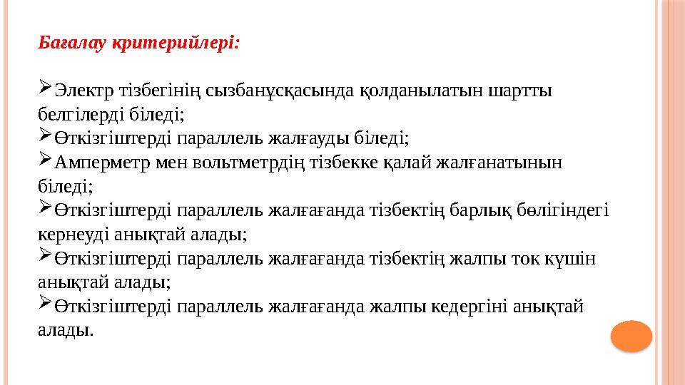 Бағалау критерийлері:  Электр тізбегінің сызбанұсқасында қолданылатын шартты белгілерді біледі;  Өткізгіштерді параллель жалғ