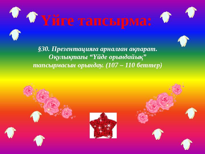 Үйге тапсырма: §30. Презентацияға арналған ақпарат. Оқулықтағы “Үйде орындайық” тапсырмасын орындау. (107 – 110 беттер)
