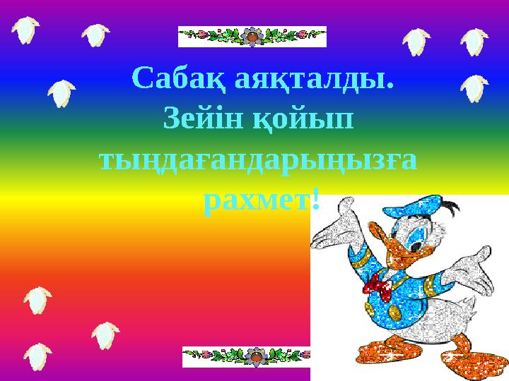 Сабақ аяқталды. Зейін қойып тыңдағандарыңызға рахмет!