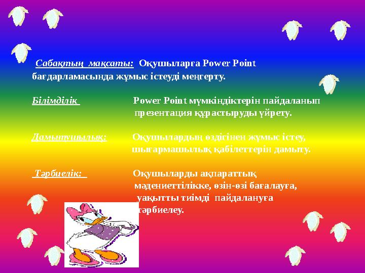 Сабақтың мақсаты: Оқушыларға Power Point бағдарламасында жұмыс істеуді меңгерту. Білімділік Power
