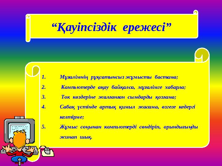 “ Қауіпсіздік ережесі” 1. Мұғалімнің рұқсатынсыз жұмысты бастама; 2. Компьютерде ақау байқалса, мұғалімге хабарла; 3