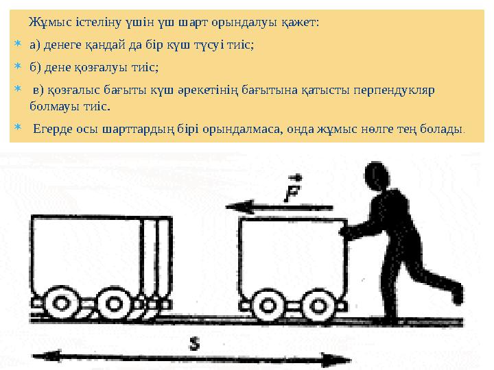 Жұмыс істеліну үшін үш шарт орындалуы қажет:  а) денеге қандай да бір күш түсуі тиіс;  б) дене қозғалуы тиіс;  в) қо