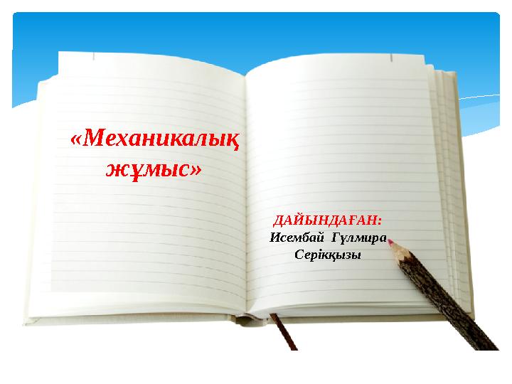 «Механикалық жұмыс» ДАЙЫНДАҒАН: Исембай Гүлмира Серікқызы