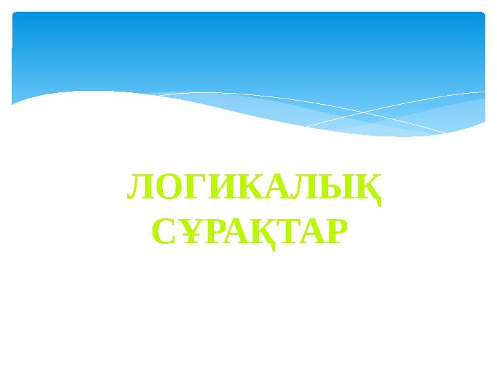 ЛОГИКАЛЫҚ СҰРАҚТАР